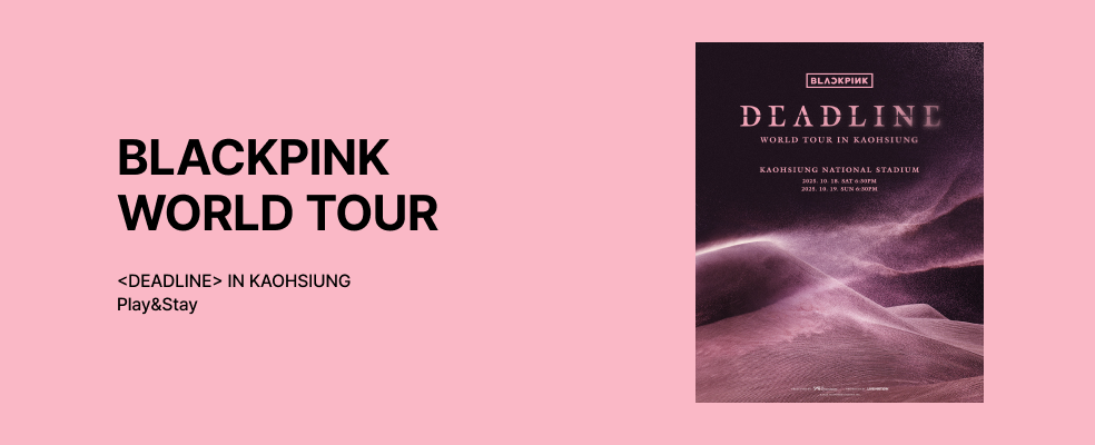 [Play&Stay] BLACKPINK WORLD TOUR <DEADLINE> IN KAOHSIUNG	